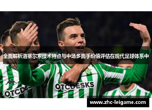 全面解析洛塞尔索技术特点与中场多面手价值评估在现代足球体系中