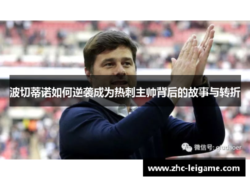 波切蒂诺如何逆袭成为热刺主帅背后的故事与转折