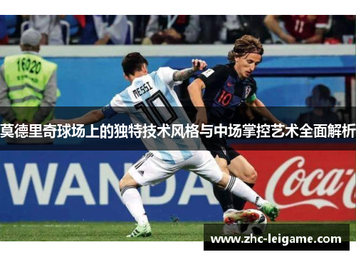 莫德里奇球场上的独特技术风格与中场掌控艺术全面解析