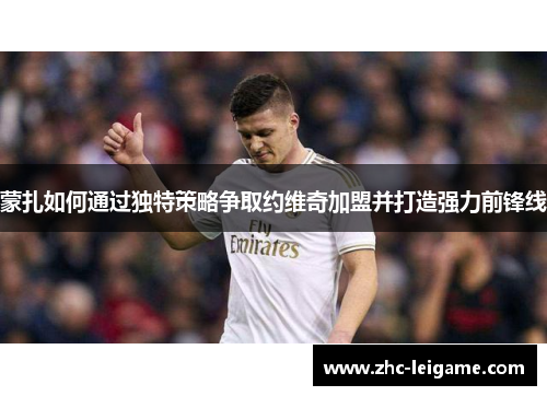 蒙扎如何通过独特策略争取约维奇加盟并打造强力前锋线