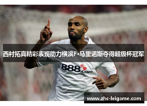 西村拓真精彩表现助力横滨F·马里诺斯夺得超级杯冠军