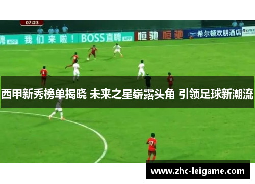 西甲新秀榜单揭晓 未来之星崭露头角 引领足球新潮流