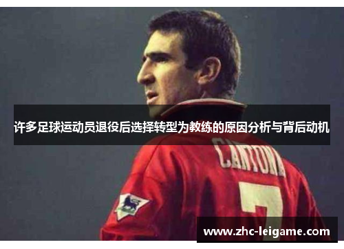 许多足球运动员退役后选择转型为教练的原因分析与背后动机