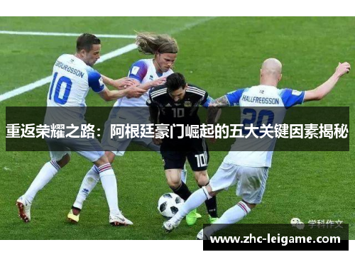 重返荣耀之路:阿根廷豪门崛起的五大关键因素揭秘 重返荣耀之路:阿根廷豪门崛起的五大关键因素揭秘