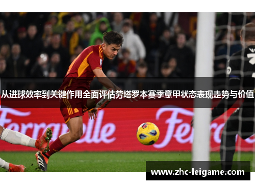 从进球效率到关键作用全面评估劳塔罗本赛季意甲状态表现走势与价值 从进球效率到关键作用全面评估劳塔罗本赛季意甲状态表现走势与价值