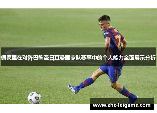 佩德里在对阵巴黎圣日耳曼国家队赛事中的个人能力全面展示分析 佩德里在对阵巴黎圣日耳曼国家队赛事中的个人能力全面展示分析
