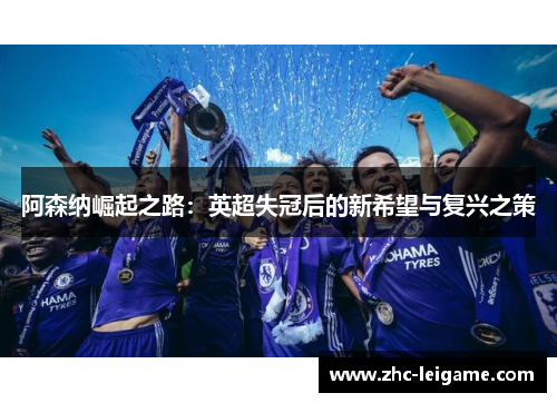 阿森纳崛起之路：英超失冠后的新希望与复兴之策
