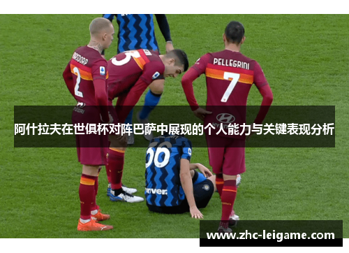 阿什拉夫在世俱杯对阵巴萨中展现的个人能力与关键表现分析 阿什拉夫在世俱杯对阵巴萨中展现的个人能力与关键表现分析