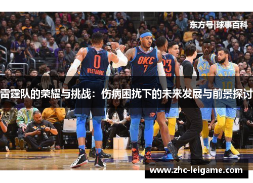 雷霆队的荣耀与挑战:伤病困扰下的未来发展与前景探讨 雷霆队的荣耀与挑战:伤病困扰下的未来发展与前景探讨