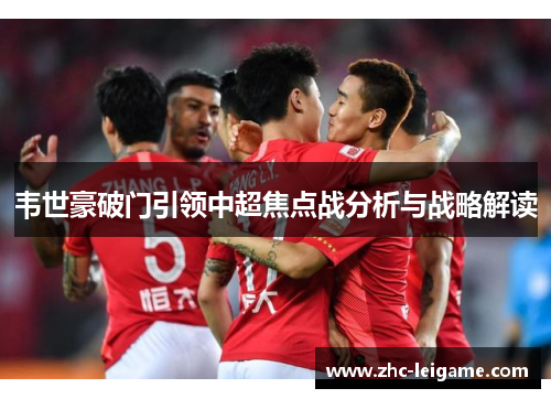 韦世豪破门引领中超焦点战分析与战略解读 韦世豪破门引领中超焦点战分析与战略解读