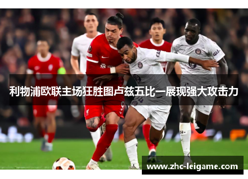 利物浦欧联主场狂胜图卢兹五比一展现强大攻击力