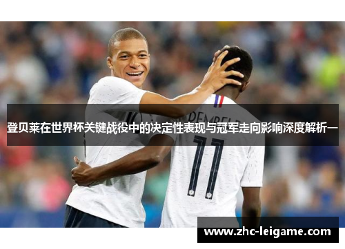 登贝莱在世界杯关键战役中的决定性表现与冠军走向影响深度解析一 登贝莱在世界杯关键战役中的决定性表现与冠军走向影响深度解析一