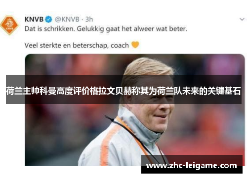 荷兰主帅科曼高度评价格拉文贝赫称其为荷兰队未来的关键基石 荷兰主帅科曼高度评价格拉文贝赫称其为荷兰队未来的关键基石