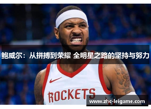 鲍威尔:从拼搏到荣耀 全明星之路的坚持与努力 鲍威尔:从拼搏到荣耀 全明星之路的坚持与努力