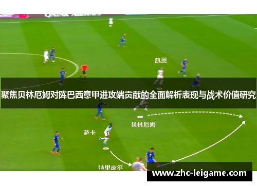 聚焦贝林厄姆对阵巴西意甲进攻端贡献的全面解析表现与战术价值研究